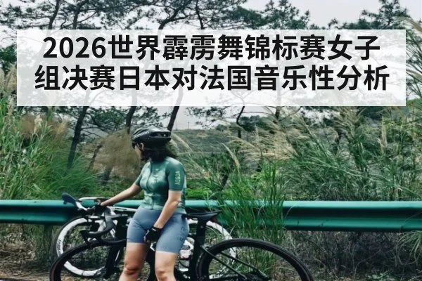 2026世界霹雳舞锦标赛女子组决赛日本对法国音乐性分析