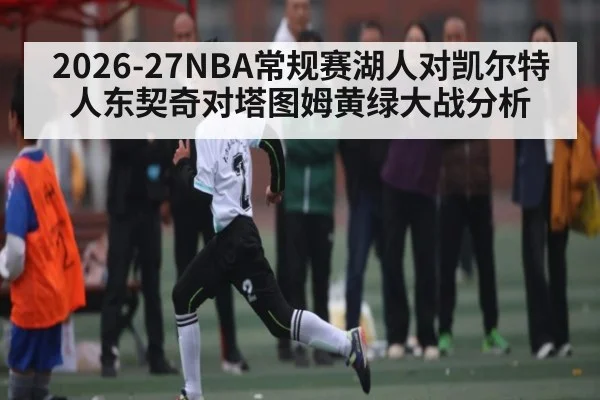 2026-27NBA常规赛湖人对凯尔特人东契奇对塔图姆黄绿大战分析
