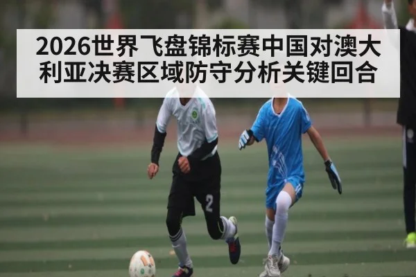 2026世界飞盘锦标赛中国对澳大利亚决赛区域防守分析关键回合
