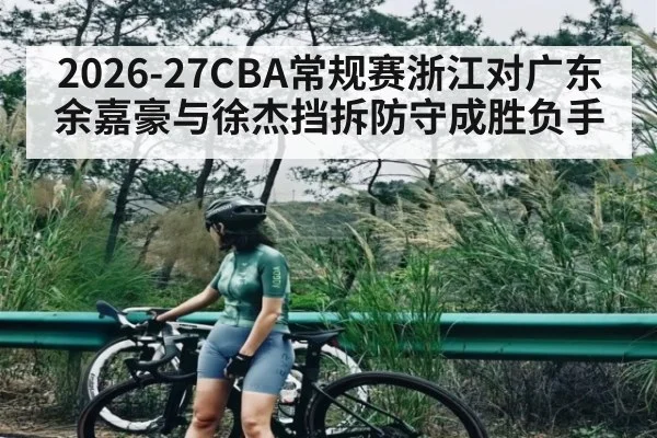 2026-27CBA常规赛浙江对广东余嘉豪与徐杰挡拆防守成胜负手